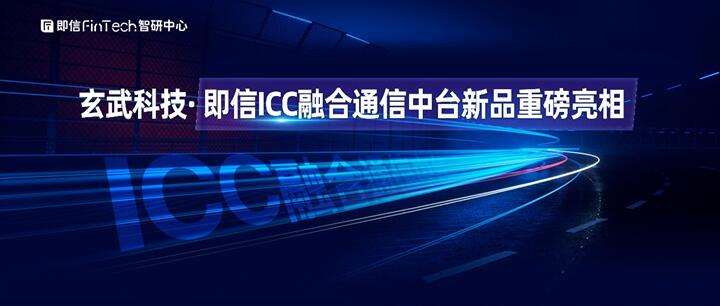 玄武科技·即信ICC融合通信中臺新品重磅亮相