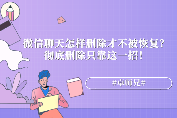 微信聊天怎樣刪除才不被恢復(fù)？徹底刪除只靠這一招！