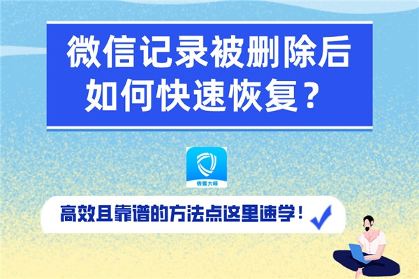 微信記錄被刪除后如何快速恢復？速學高效靠譜的恢復方法！