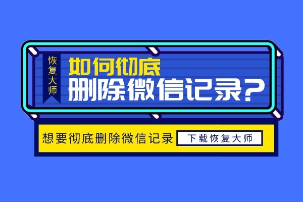 怎么徹底刪除微信聊天記錄不被恢復？再也不用擔心隱私泄露！