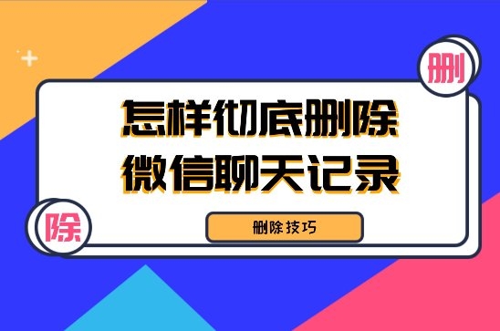 怎樣徹底刪除微信聊天記錄不被恢復？三種可行性刪除方法！