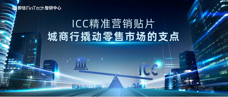 即信Fintech智研中心：ICC精準(zhǔn)營(yíng)銷貼片 城商行撬動(dòng)零售市場(chǎng)的支點(diǎn)