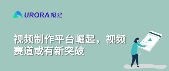 極光大數(shù)據(jù)：視頻制作平臺崛起，視頻賽道或有新突破