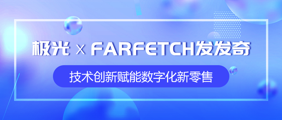 極光攜手全球時(shí)尚購物平臺FARFETCH發(fā)發(fā)奇，技術(shù)創(chuàng)新賦能數(shù)字化新零售