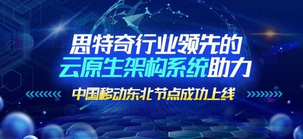 思特奇行業(yè)領(lǐng)先的云原生架構(gòu)系統(tǒng)助力中國(guó)移動(dòng)?xùn)|北節(jié)點(diǎn)成功上線