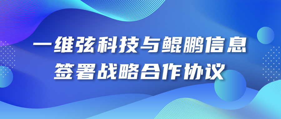 一維弦科技與鯤鵬信息簽署戰(zhàn)略合作協(xié)議