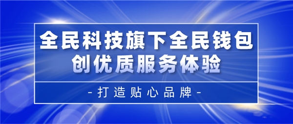 全民科技旗下全民錢(qián)包創(chuàng)優(yōu)質(zhì)服務(wù)體驗(yàn) 打造貼心品牌