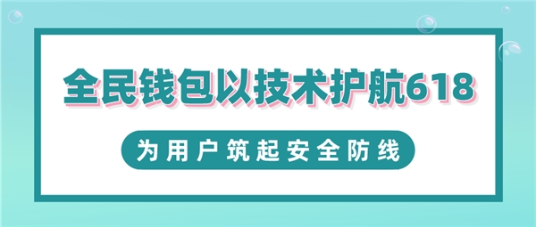 全民科技旗下全民錢包以技術(shù)護(hù)航618 為用戶筑起安全防線