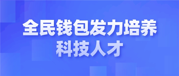 全民科技旗下全民錢(qián)包發(fā)力培養(yǎng)科技人才