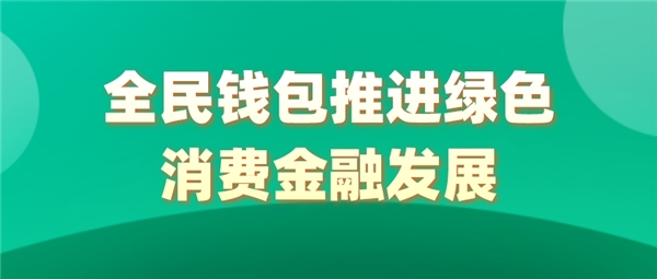 全民科技旗下全民錢(qián)包推進(jìn)綠色消費(fèi)金融發(fā)展