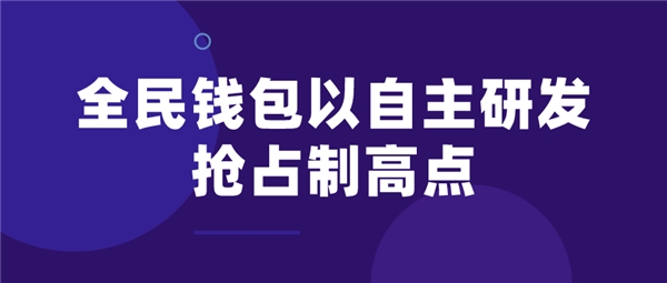 全民科技旗下全民錢包以自主研發(fā)搶占制高點(diǎn)