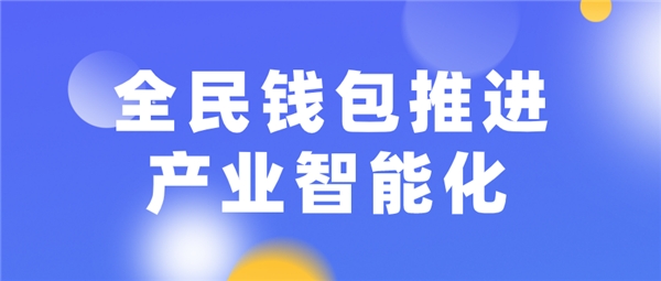 全民科技旗下全民錢包推進(jìn)產(chǎn)業(yè)智能化