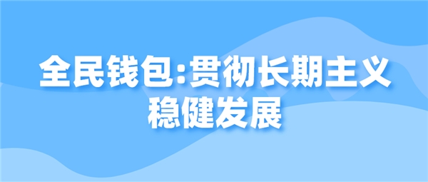 全民錢包：貫徹長(zhǎng)期主義穩(wěn)健發(fā)展