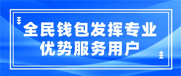 全民科技旗下全民錢(qián)包發(fā)揮專(zhuān)業(yè)優(yōu)勢(shì)服務(wù)用戶(hù)