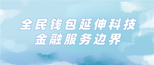 全民科技旗下全民錢包延伸消費金融服務(wù)邊界