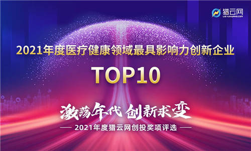 獵云網(wǎng)2021「年度醫(yī)療健康領域最具影響力創(chuàng)新企業(yè)TOP10」榜單發(fā)布