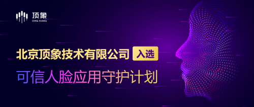 頂象成為“可信人臉應(yīng)用守護計劃”成員單位