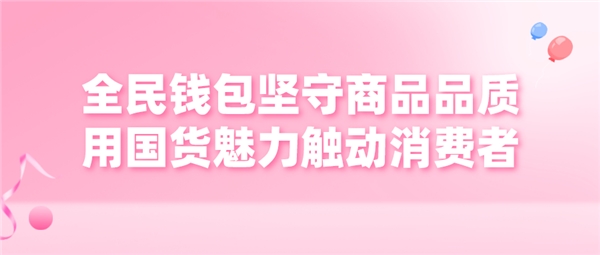 全民錢包堅守商品品質(zhì) 用國貨魅力觸動消費者