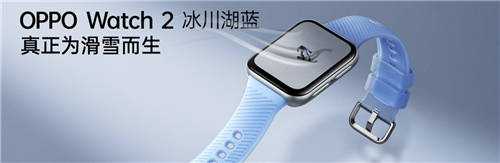 透見(jiàn)專(zhuān)業(yè)實(shí)力，OPPO Watch 2冰川湖藍(lán)正式發(fā)布