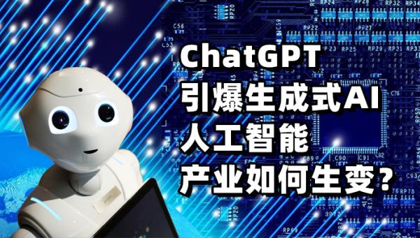 ChatGPT引爆生成式AI 人工智能產(chǎn)業(yè)如何生變？