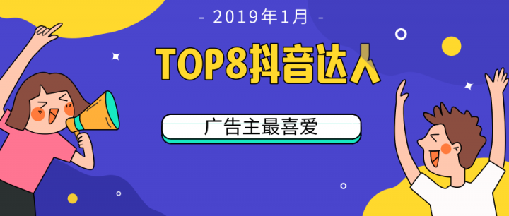 微播易：TOP 8！2019開(kāi)年第一月，廣告主最喜愛(ài)的8位抖音達(dá)人都有誰(shuí)?