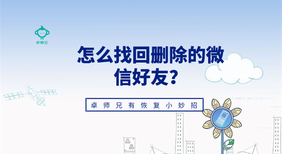 怎么找回刪除的微信好友？卓師兄有恢復(fù)小妙招